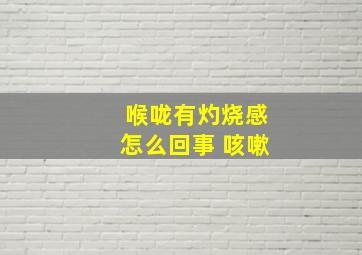 喉咙有灼烧感怎么回事 咳嗽